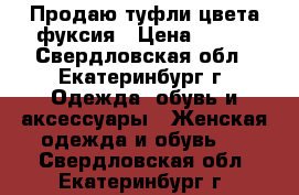 Продаю туфли цвета фуксия › Цена ­ 500 - Свердловская обл., Екатеринбург г. Одежда, обувь и аксессуары » Женская одежда и обувь   . Свердловская обл.,Екатеринбург г.